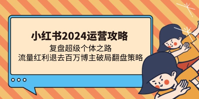 小红书2024运营攻略：复盘超级个体之路 流量红利退去百万博主破局翻盘-金创谷
