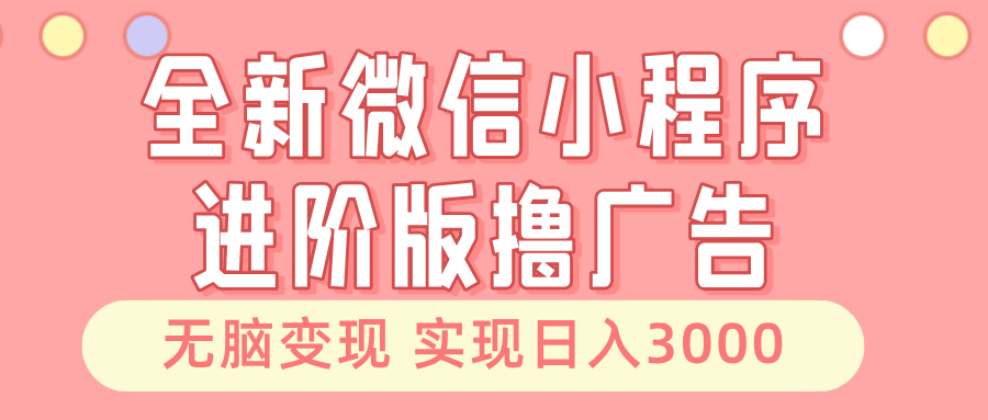 全新微信小程序进阶版撸广告 无脑变现睡后也有收入 日入3000＋-金创谷