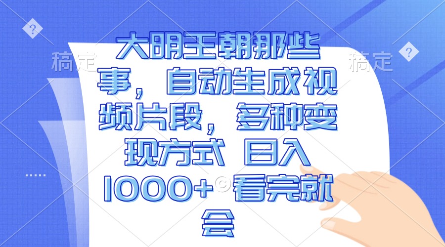 大明王朝那些事，自动生成视频片段，多种变现方式 日入1000+ 看完就会-金创谷