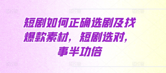 短剧如何正确选剧及找爆款素材，短剧选对，事半功倍-金创谷