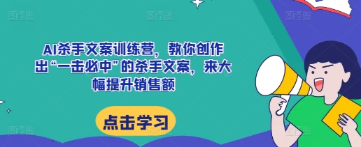 AI杀手文案训练营，教你创作出“一击必中”的杀手文案，来大幅提升销售额-金创谷