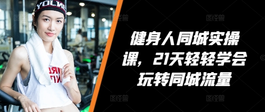 健身人同城实操课，21天轻轻学会玩转同城流量-金创谷