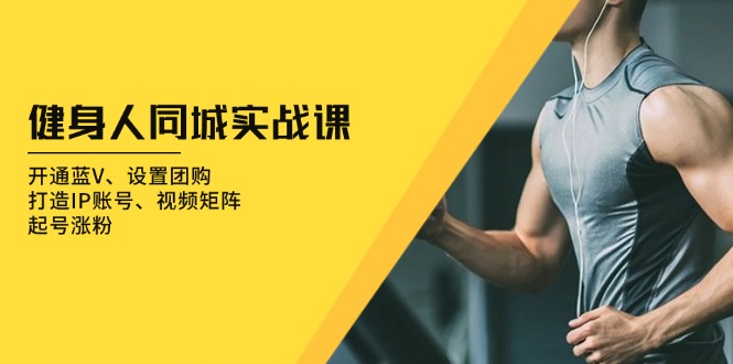 健身人 同城实战课：开通蓝V、设置团购、打造IP账号、视频矩阵、起号涨粉-金创谷