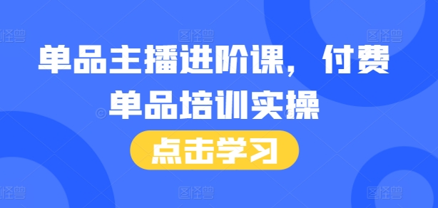 单品主播进阶课，付费单品培训实操，46节完整+话术本-金创谷