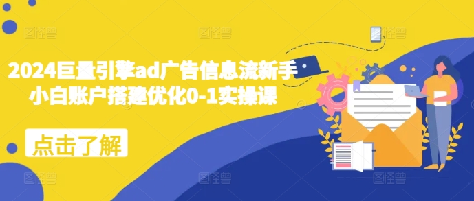 2024巨量引擎ad广告信息流新手小白账户搭建优化0-1实操课-金创谷