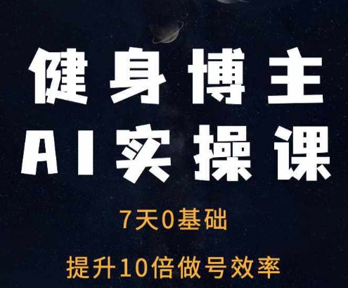 健身博主AI实操课——7天从0到1提升10倍做号效率-金创谷