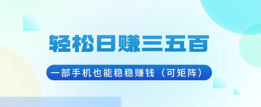 轻松日赚三五百，一部手机也能稳稳赚钱（可矩阵）-金创谷