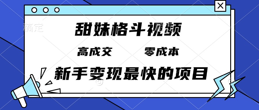 甜妹格斗视频，高成交零成本，，谁发谁火，新手变现最快的项目，日入3000+-金创谷