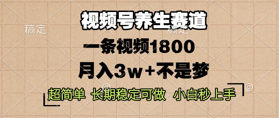 视频号养生赛道，一条视频1800，超简单，长期稳定可做，月入3w+不是梦-金创谷