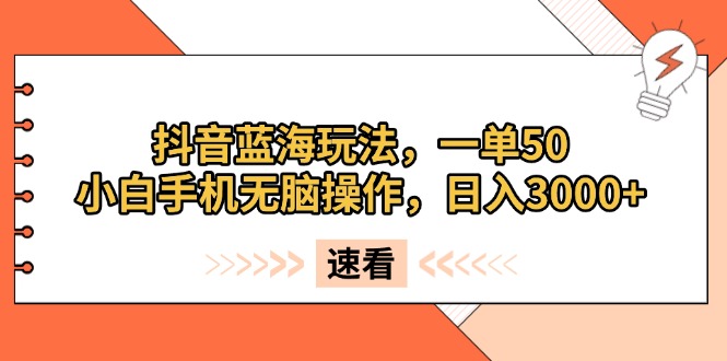 抖音蓝海玩法，一单50，小白手机无脑操作，日入3000+-金创谷
