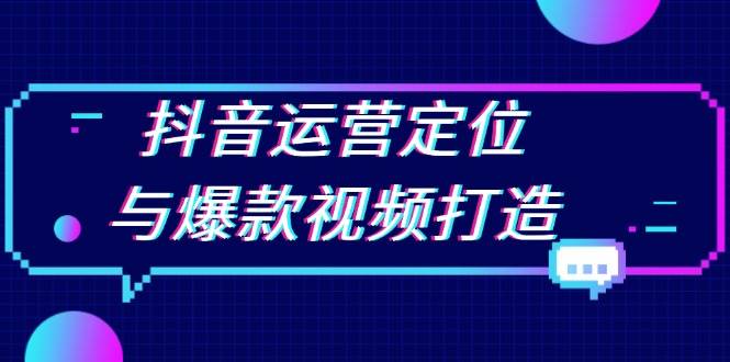 抖音运营定位与爆款视频打造：定位运营方向，挖掘爆款选题，提升播放量-金创谷