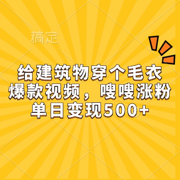 给建筑物穿个毛衣，爆款视频，嗖嗖涨粉，单日变现500+-金创谷