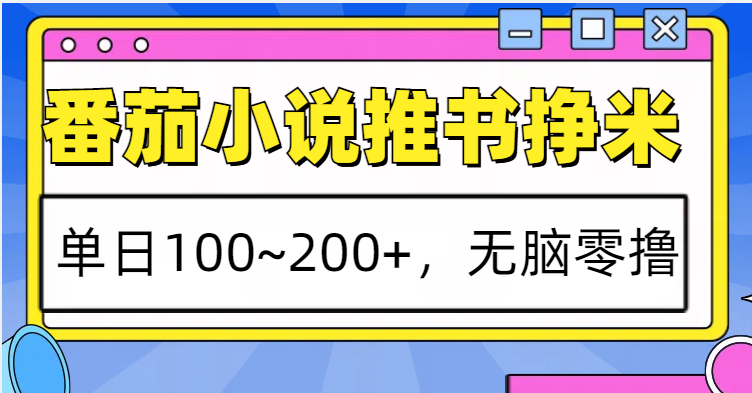 番茄小说推书赚米，单日100~200+，无脑零撸-金创谷