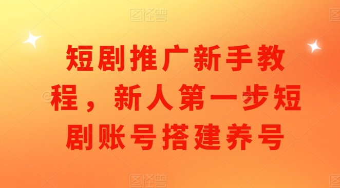 短剧推广新手教程，新人第一步短剧账号搭建养号-金创谷