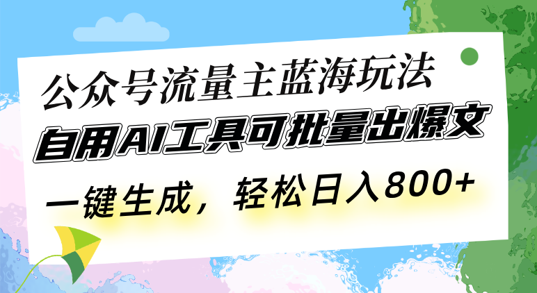 公众号流量主蓝海玩法 自用AI工具可批量出爆文，一键生成，轻松日入800-金创谷