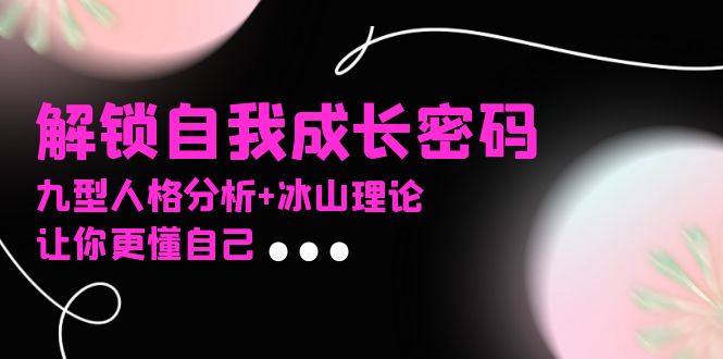 某社群课程，解锁自我成长密码，九型人格分析+冰山理论，让你更懂自己-金创谷