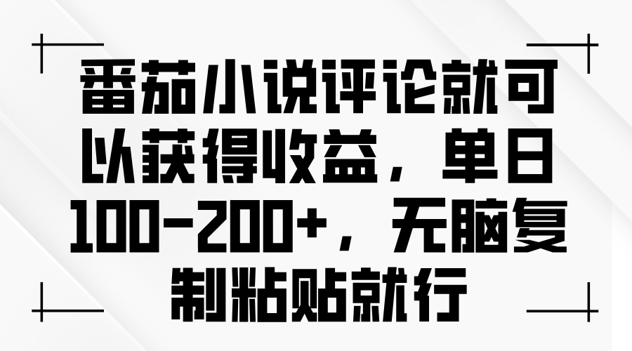 番茄小说评论就可以获得收益，单日100-200+，无脑复制粘贴就行-金创谷