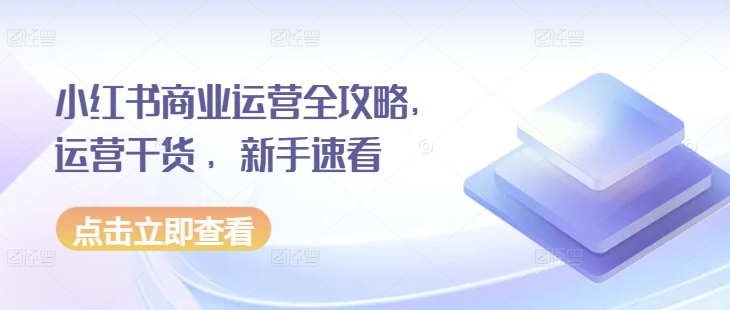 小红书商业运营全攻略，运营干货 ，新手速看-金创谷
