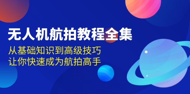 无人机-航拍教程全集，从基础知识到高级技巧，让你快速成为航拍高手-金创谷