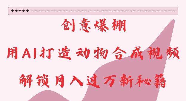 创意爆棚，用AI打造动物合成视频，解锁月入过W新秘籍-金创谷