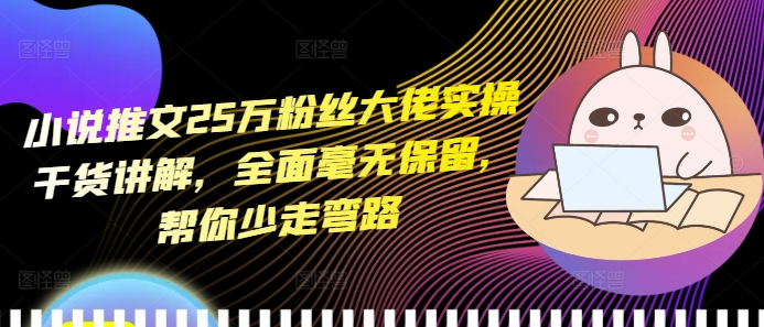 小说推文25万粉丝大佬实操干货讲解，全面毫无保留，帮你少走弯路-金创谷