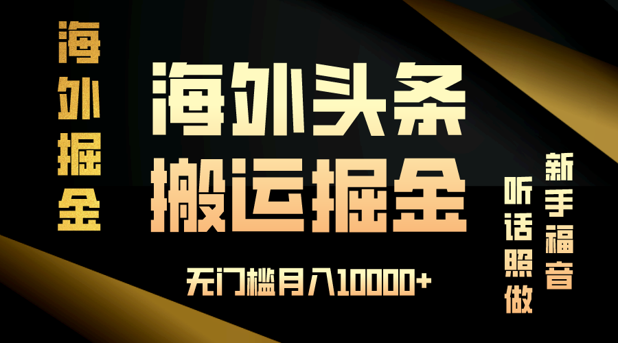 海外头条搬运发帖，新手福音，听话照做，无门槛月入10000+-金创谷