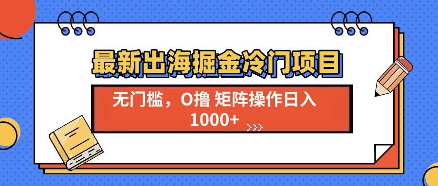 最新出海掘金冷门项目，单号日入1000+-金创谷