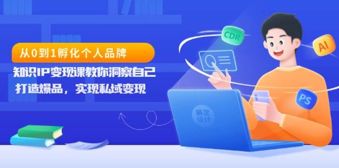 从0到1孵化个人品牌，知识IP变现课教你洞察自己，打造爆品，实现私域变现-金创谷