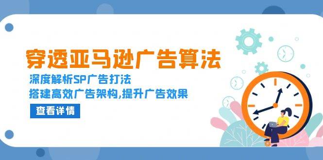 穿透亚马逊广告算法，深度解析SP广告打法，搭建高效广告架构,提升广告效果-金创谷