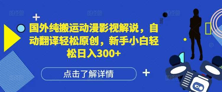 国外纯搬运动漫影视解说，自动翻译轻松原创，新手小白轻松日入300+【揭秘】-金创谷