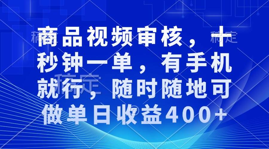 商品视频审核，十秒钟一单，有手机就行，随时随地可做单日收益400+-金创谷