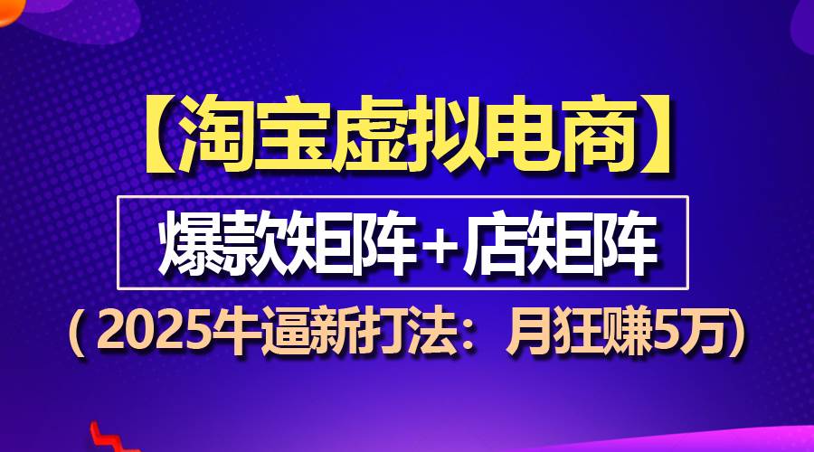 【淘宝虚拟项目】2025牛逼新打法：爆款矩阵+店矩阵，月狂赚5万-金创谷