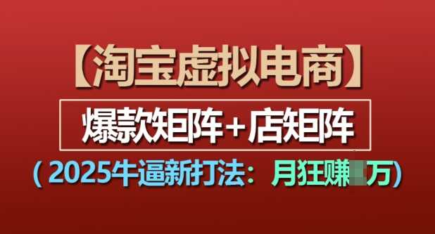 淘宝虚拟电商，2025牛逼新打法：爆款矩阵+店矩阵，月入过万-金创谷