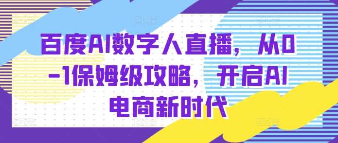百度AI数字人直播带货，从0-1保姆级攻略，开启AI电商新时代-金创谷