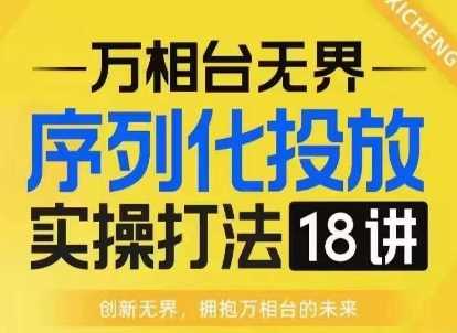 【万相台无界】序列化投放实操18讲线上实战班，淘系电商人的必修课-金创谷