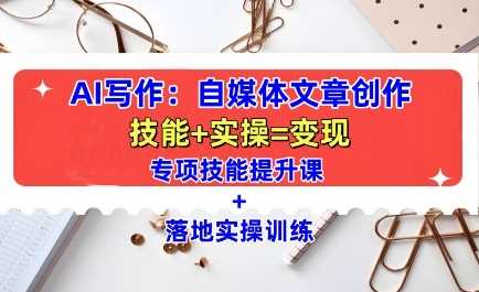 AI写作：自媒体文章创作全方位教学课，技能提升+实操训练-金创谷