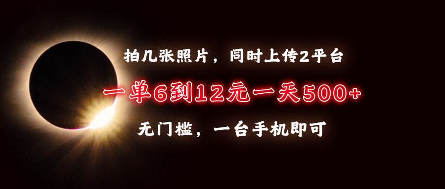 拍几张照片，同时上传2平台，一单6到12元，一天轻松500+，无门槛，一台…-金创谷