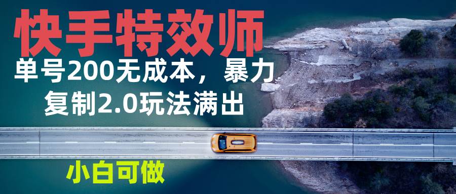快手特效师2.0，单号200收益0成本满出，小白可做-金创谷
