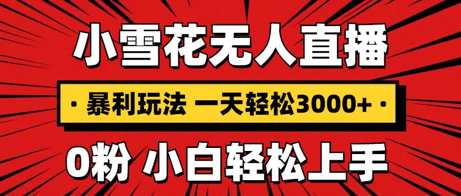 抖音小雪花无人直播，一天赚3000+，0粉手机可搭建，不违规不限流，小白…-金创谷