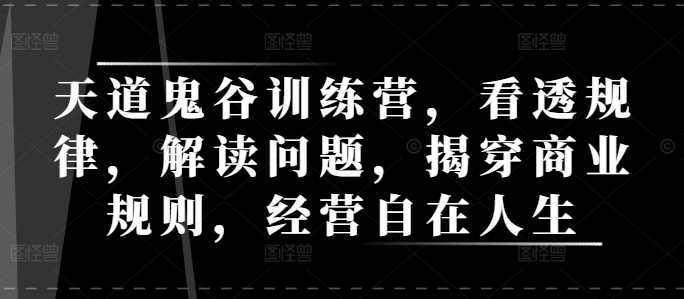 天道鬼谷训练营，看透规律，解读问题，揭穿商业规则，经营自在人生-金创谷