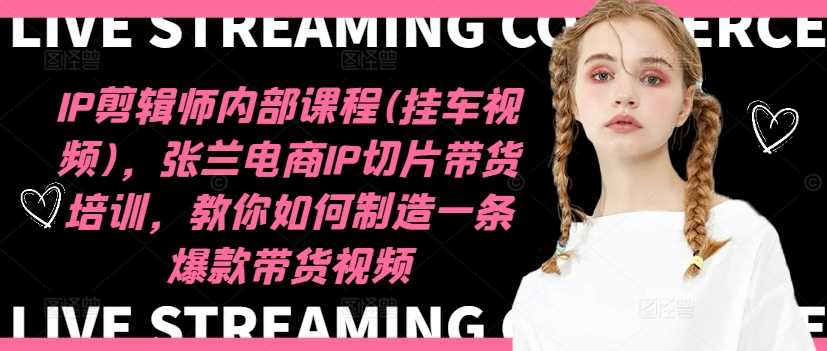 IP剪辑师内部课程(挂车视频)（更新12月），张兰电商IP切片带货培训，教你如何制造一条爆款带货视频-金创谷