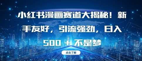 小红书漫画赛道大揭秘!新手友好，引流强劲，日入多张【揭秘】-金创谷