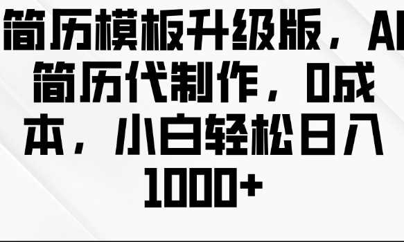 简历模板升级版，AI简历代制作，0成本，小白轻松日入多张-金创谷