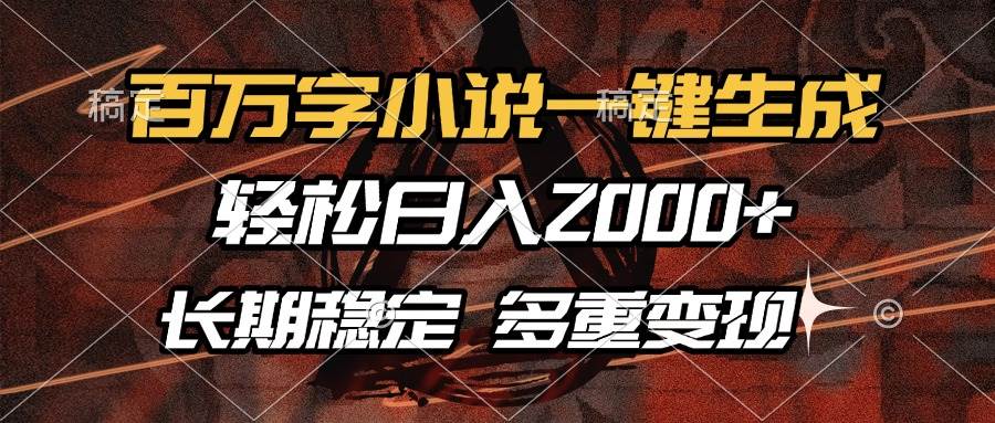 百万字小说一键生成，轻松日入2000+，长期稳定可做，多种变现方式-金创谷