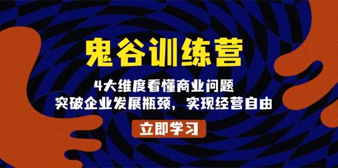 鬼谷训练营，4大维度看懂商业问题，突破企业发展瓶颈，实现经营自由-金创谷