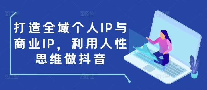 打造全域个人IP与商业IP，利用人性思维做抖音-金创谷
