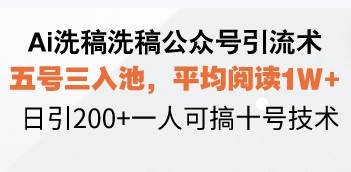 Ai洗稿洗稿公众号引流术，五号三入池，平均阅读1W+，日引200+一人可搞…-金创谷