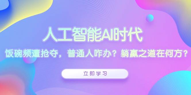 人工智能AI时代，饭碗频遭抢夺，普通人咋办？躺赢之道在何方？-金创谷