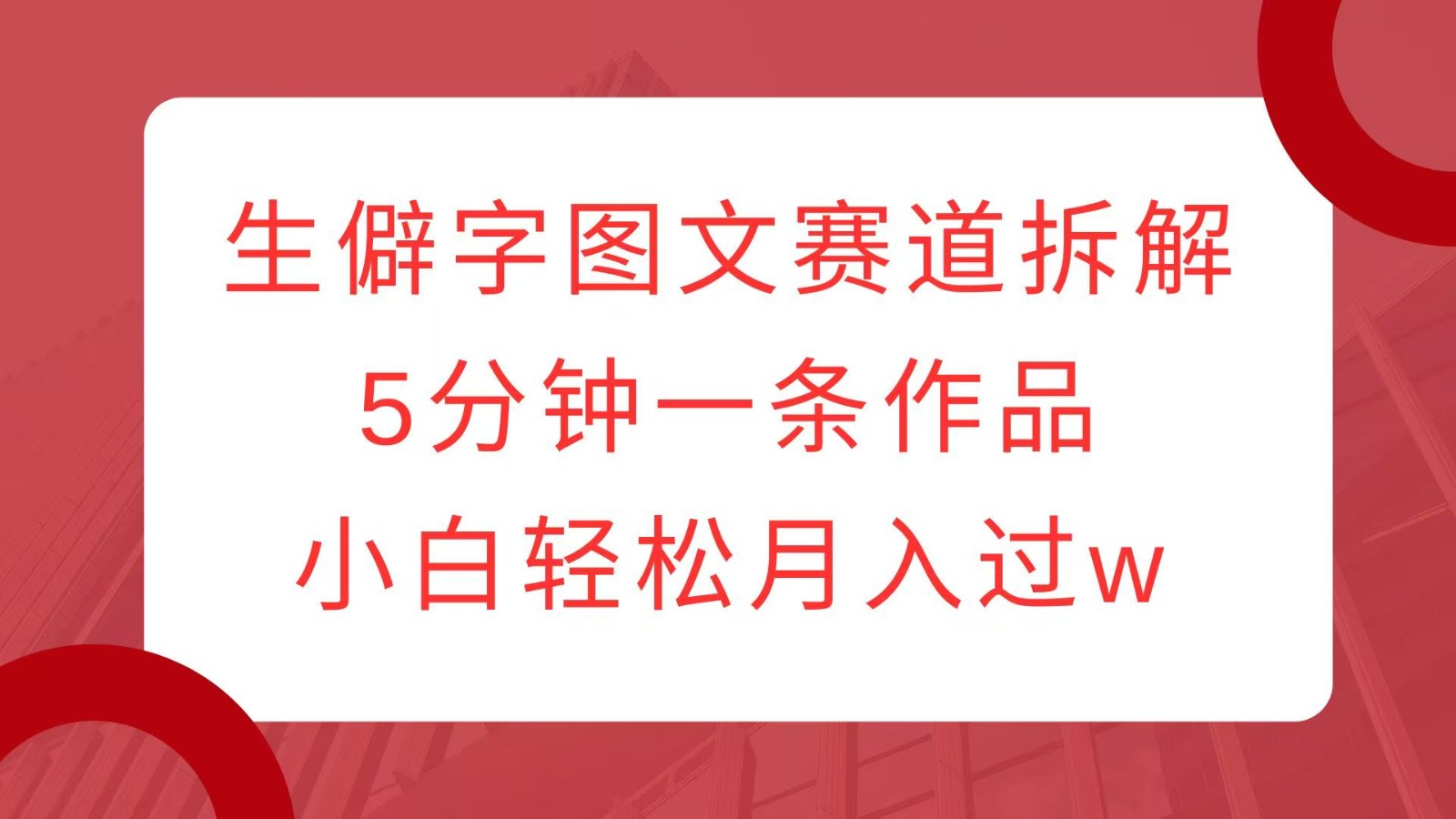 生僻字图文赛道拆解，5分钟一条作品，小白轻松月入过w-金创谷