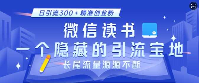 微信读书，一个隐藏的引流宝地，不为人知的小众打法，日引流300+精准创业粉，长尾流量源源不断-金创谷